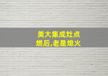 美大集成灶点燃后,老是熄火