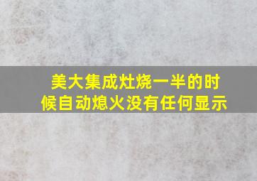 美大集成灶烧一半的时候自动熄火没有任何显示