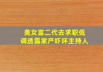 美女富二代去求职低调透露家产吓坏主持人