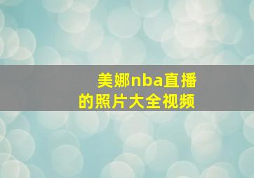 美娜nba直播的照片大全视频