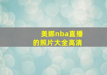 美娜nba直播的照片大全高清