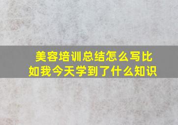 美容培训总结怎么写比如我今天学到了什么知识