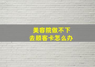 美容院做不下去顾客卡怎么办