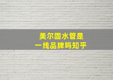 美尔固水管是一线品牌吗知乎