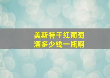 美斯特干红葡萄酒多少钱一瓶啊