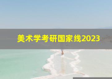 美术学考研国家线2023