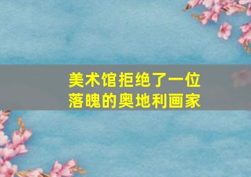 美术馆拒绝了一位落魄的奥地利画家