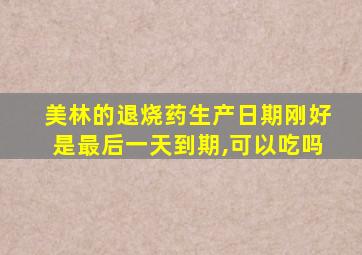 美林的退烧药生产日期刚好是最后一天到期,可以吃吗