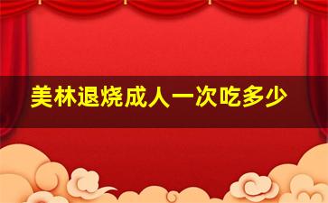 美林退烧成人一次吃多少