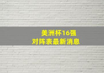 美洲杯16强对阵表最新消息