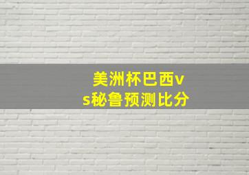 美洲杯巴西vs秘鲁预测比分