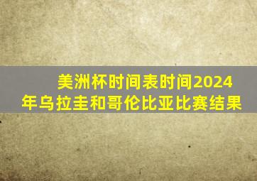 美洲杯时间表时间2024年乌拉圭和哥伦比亚比赛结果