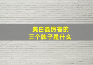 美白最厉害的三个牌子是什么