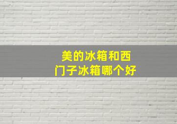 美的冰箱和西门子冰箱哪个好