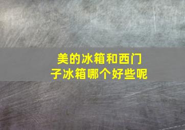 美的冰箱和西门子冰箱哪个好些呢