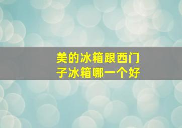 美的冰箱跟西门子冰箱哪一个好