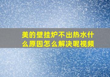 美的壁挂炉不出热水什么原因怎么解决呢视频