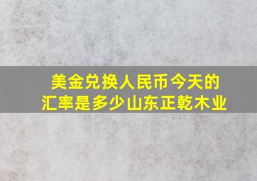 美金兑换人民币今天的汇率是多少山东正乾木业