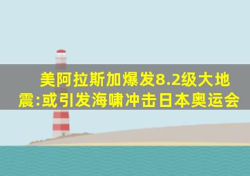 美阿拉斯加爆发8.2级大地震:或引发海啸冲击日本奥运会