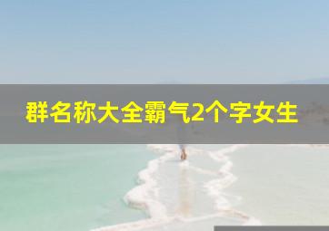 群名称大全霸气2个字女生