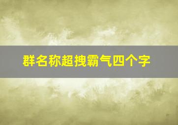 群名称超拽霸气四个字