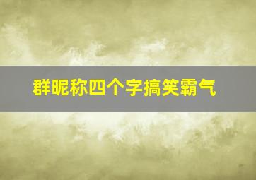 群昵称四个字搞笑霸气