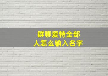 群聊爱特全部人怎么输入名字