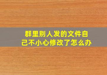 群里别人发的文件自己不小心修改了怎么办