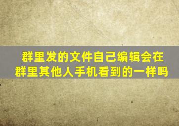 群里发的文件自己编辑会在群里其他人手机看到的一样吗