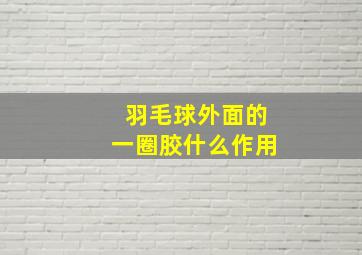 羽毛球外面的一圈胶什么作用