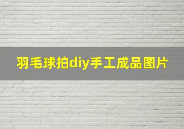 羽毛球拍diy手工成品图片