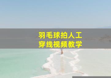 羽毛球拍人工穿线视频教学