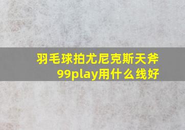 羽毛球拍尤尼克斯天斧99play用什么线好