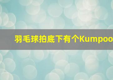 羽毛球拍底下有个Kumpoo