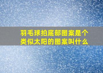 羽毛球拍底部图案是个类似太阳的图案叫什么