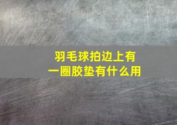 羽毛球拍边上有一圈胶垫有什么用