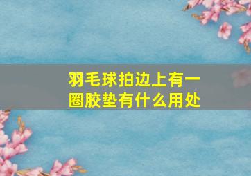 羽毛球拍边上有一圈胶垫有什么用处