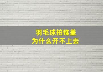 羽毛球拍锥盖为什么开不上去