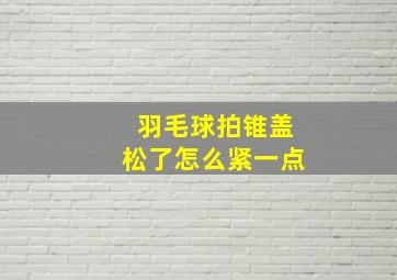 羽毛球拍锥盖松了怎么紧一点