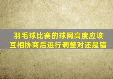 羽毛球比赛的球网高度应该互相协商后进行调整对还是错