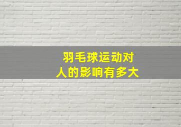 羽毛球运动对人的影响有多大