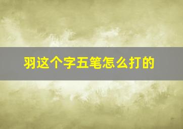 羽这个字五笔怎么打的