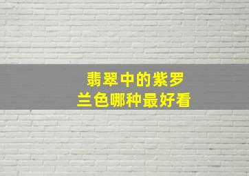 翡翠中的紫罗兰色哪种最好看