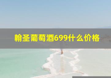 翰圣葡萄酒699什么价格