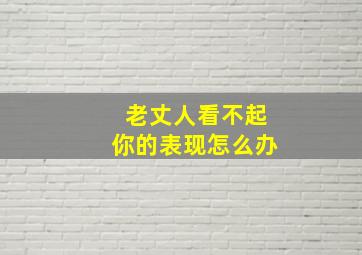 老丈人看不起你的表现怎么办