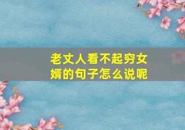 老丈人看不起穷女婿的句子怎么说呢