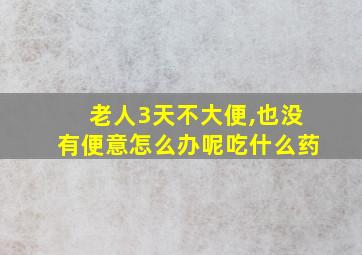 老人3天不大便,也没有便意怎么办呢吃什么药