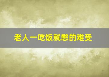 老人一吃饭就憋的难受