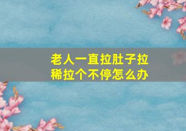 老人一直拉肚子拉稀拉个不停怎么办