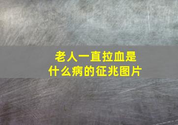 老人一直拉血是什么病的征兆图片